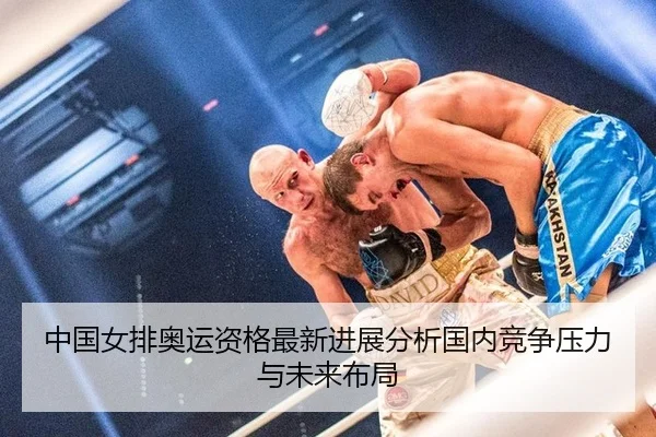 中国女排奥运资格最新进展分析国内竞争压力与未来布局