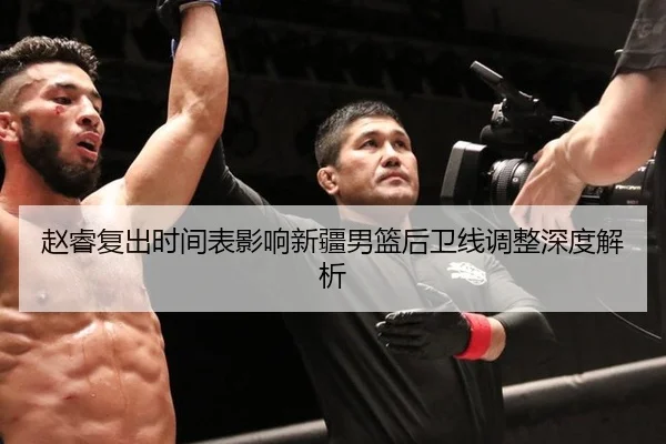 赵睿复出时间表影响新疆男篮后卫线调整深度解析